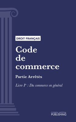 Code de commerce - Partie Arrêtés - Livre Ier : Du commerce en général (droit français)