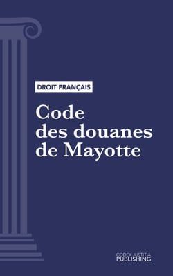 Code des douanes de Mayotte - Code intégral (droit français)