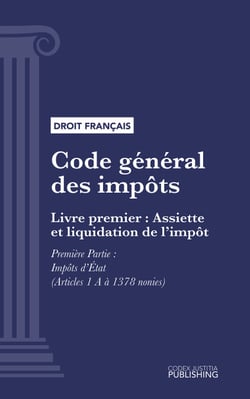 Code général des impôts - Livre premier : Assiette et liquidation de l'impôt. - Première Partie : Impôts d'État (droit français)