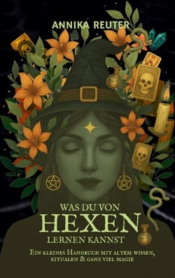 Was du von Hexen lernen kannst - Ein kleines Handbuch mit altem Wissen, Ritualen &amp; ganz viel Magie
