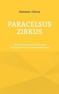 Paracelsus Zirkus - Die verrückte Geschichte von Schlangenfrau und Emmentalerherz