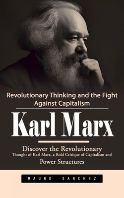 Karl Marx: Revolutionary Thinking and the Fight Against Capitalism (Discover the Revolutionary Thought of Karl Marx, a Bold Critique of Capitalism and Power Structures)