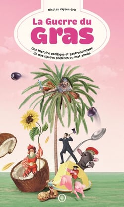 La Guerre du gras - Une histoire politique et gastronomique de nos lipides préférés ou mal-aimés