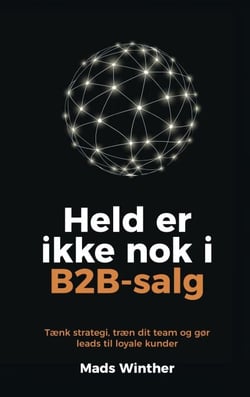 Held er ikke nok i B2B-salg - Tænk strategi, træn dit team og gør leads til loyale kunder