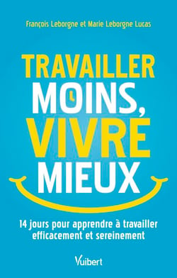 Travailler moins, vivre mieux - 14 jours pour apprendre à travailler efficacement et sereinement