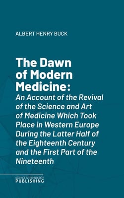 The Dawn of Modern Medicine - An Account of the Revival of the Science and Art of Medicine Which Took Place in Western Europe During the Latter Half of the Eighteenth Century and the First Part of the Nineteenth