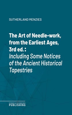 The Art of Needle-work, from the Earliest Ages, 3rd ed. - Including Some Notices of the Ancient Historical Tapestries