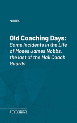 Old Coaching Days - Some Incidents in the Life of Moses James Nobbs, the last of the Mail Coach Guards