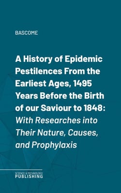 A History of Epidemic PestilencesFrom the Earliest Ages, 1495 Years Before the Birth of our Saviour to 1848 - With Researches into Their Nature, Causes, and Prophylaxis