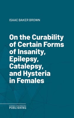 On the Curability of Certain Forms of Insanity, Epilepsy, Catalepsy, and Hysteria in Females