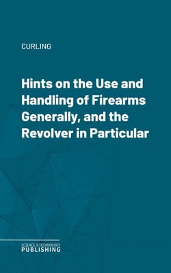 Hints on the Use and Handling of Firearms Generally, and the Revolver in Particular
