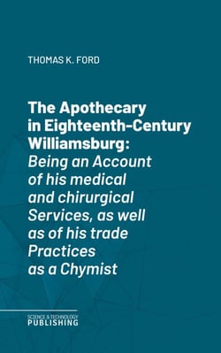 The Apothecary in Eighteenth-Century Williamsburg - Being an Account of his medical and chirurgical Services, as well as of his trade Practices as a Chymist