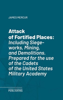 Attack of Fortified Places - Including Siege-works, Mining, and Demolitions.Prepared for the use of the Cadets of the United States Military Academy