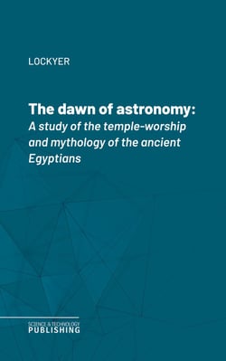 The dawn of astronomy - A study of the temple-worship and mythology of the ancient Egyptians