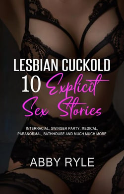 Lesbian Cuckold 10 Explicit Sex Stories: Interracial, Swinger party, Medical, Paranormal, Bathhouse and Much Much More