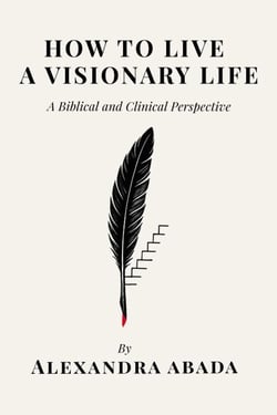 How To Live A Visionary Life: A Biblical and Clinical Perspective