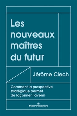 Les nouveaux maîtres du futur - Comment la prospective stratégique permet de façonner l'avenir
