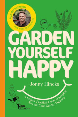 Garden Yourself Happy - A Quirky, Practical Guide to Keeping You and Your Garden Thriving