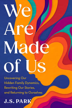 We Are Made of Us - Uncovering Our Hidden Family Dynamics, Rewriting Our Stories, and Returning to Ourselves