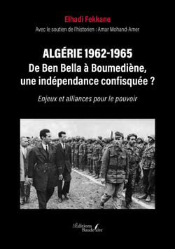 Algérie 1962-1965 – De Ben Bella à Boumediène, une indépendance confisquée ? - Enjeux et alliances pour le pouvoir