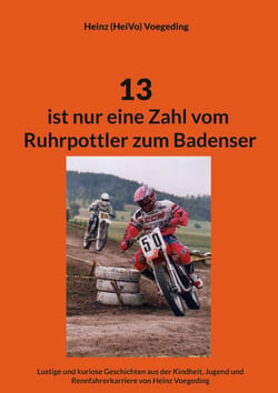 13 ist nur eine Zahl vom Ruhrpottler zum Badenser - Lustige Geschichten aus der Kindheit, Jugend und Rennfahrerkarriere von Heinz Voegeding