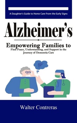 Alzheimer’s: A Daughter's Guide to Home Care From the Early Signs (Empowering Families to Find Peace, Understanding, and Support in the Journey of Dementia Care)
