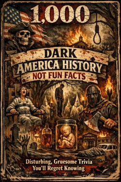 1000 Dark America History Not Fun Facts: Disturbing, Gruesome Trivia You’ll Regret Knowing