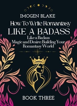 Write Romantasy Like a Badass Magic and Desire: Building Your Romantasy World - Write Romantasy Like A Badass, #3