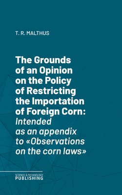 The Grounds of an Opinion on the Policy of Restricting the Importation of Foreign CornIntended as an appendix to "Observations on the corn laws"