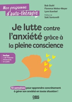 Je lutte contre l'anxiété grâce à la pleine conscience - 10 semaines pour apprendre concrètement à gérer son anxiété en toute situation !