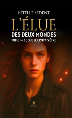 L’élue des deux mondes - Tome 1 - Ce que je croyais être