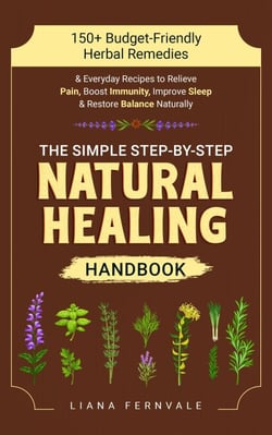 The Simple Step-by-Step Natural Healing Handbook: 150+ Budget-Friendly Herbal Remedies &amp; Everyday Recipes to Relieve Pain, Boost Immunity, Improve Sleep &amp; Restore Balance Naturally