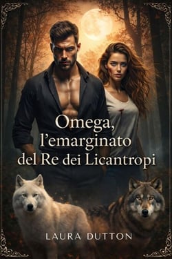 Omega, l'emarginato del Re dei Licantropi - Un compagno rifiutato, un figlio segreto, una seconda possibilità, una storia d'amore tra licantropi, #1
