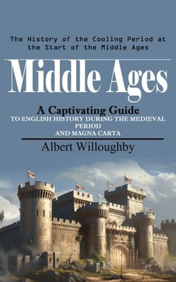 Middle Ages: The History of the Cooling Period at the Start of the Middle Ages (A Captivating Guide to English History During the Medieval Period and Magna Carta)