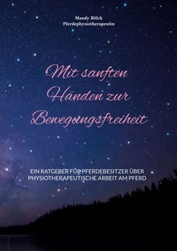 Mit sanften Händen zur Bewegungsfreiheit - Ein Ratgeber für Pferdebesitzer über physiotherapeutische Arbeit am Pferd