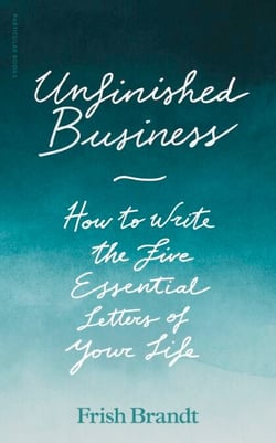 Unfinished Business - How to Write the Five Essential Letters of Your Life