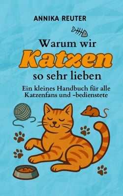 Warum wir Katzen so sehr lieben - Ein kleines Handbuch für alle Katzenfans und -bedienstete