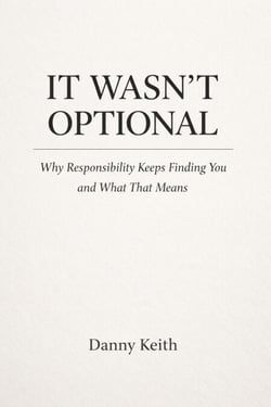 It Wasn’t Optional, Why Responsibility Keeps Finding You and What That Means