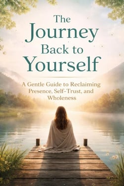 The Journey Back to Yourself: A Gentle Guide to Reclaiming Presence, Self-Trust, and Wholeness