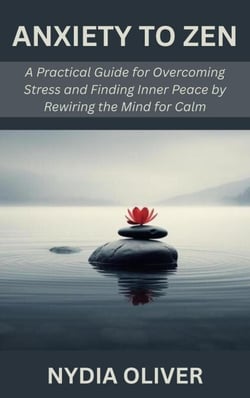 Anxiety to Zen: A Practical Guide for Overcoming Stress and Finding Inner Peace by Rewiring the Mind for Calm