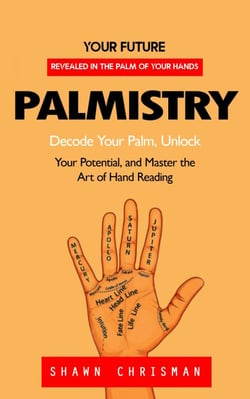 Palmistry: Your Future Revealed in the Palm of Your Hands (Decode Your Palm, Unlock Your Potential, and Master the Art of Hand Reading)