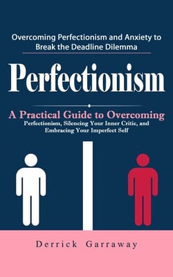 Perfectionism: Overcoming Perfectionism and Anxiety to Break the Deadline Dilemma (A Practical Guide to Overcoming Perfectionism, Silencing Your Inner Critic, and Embracing Your Imperfect Self)