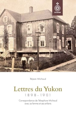 Lettres du Yukon, 1898-1901 - Correspondance de Télesphore Michaud avec sa femme et ses enfants
