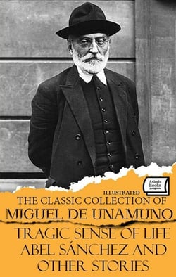 The Classic Collection of Miguel de Unamuno. Illustrated - Tragic Sense of Life, Abel Sánchez and Other Stories
