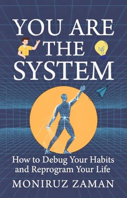 YOU ARE THE SYSTEM: How to Debug Your Habits and Reprogram Your Life