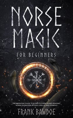 Norse Magic for Beginners:  The Essential Guide to Elder Futhark Runes Reading, Norse Divination, Rituals, Spells, and Symbols