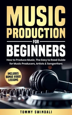 Music Production For Beginners: How to Produce Music, The Easy to Read Guide for Music Producers, Artists &amp; Songwriters : Includes Bonus Video Lessons