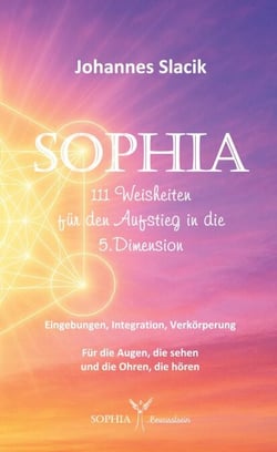 SOPHIA - 111 Weisheiten für den Aufstieg in die fünfte Dimension - Eingebung, Integration, Verkörperung
