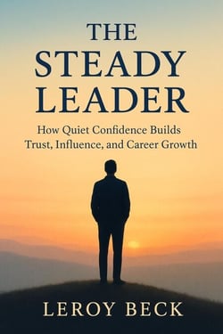 The Steady Leader: How Quiet Confidence Builds Trust, Influence, and Career Growth