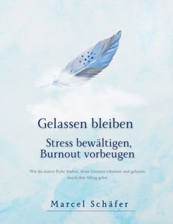 Gelassen bleiben - Stress bewältigen, Burnout vorbeugen - Wie du innere Ruhe findest, deine Grenzen erkennst und gelassen durch den Alltag gehst